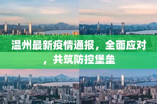 温州最新疫情通报，全面应对，共筑防控堡垒