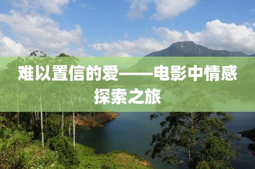 难以置信的爱——电影中情感探索之旅