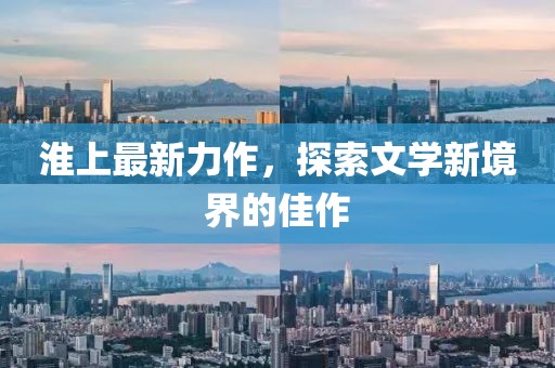 淮上最新力作，探索文学新境界的佳作