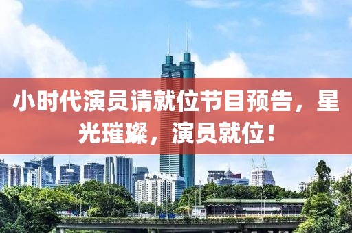 小时代演员请就位节目预告，星光璀璨，演员就位！