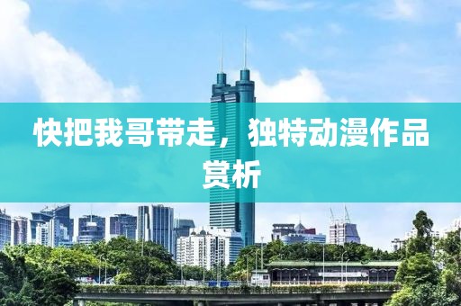 快把我哥带走，独特动漫作品赏析