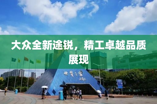 大众全新途锐，精工卓越品质展现