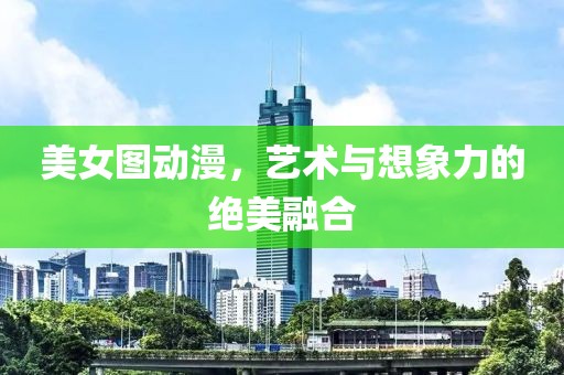 美女图动漫，艺术与想象力的绝美融合