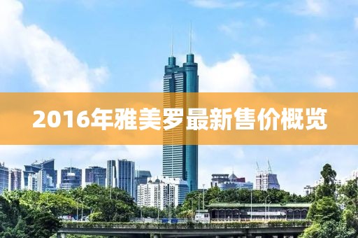2016年雅美罗最新售价概览