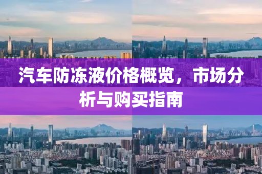 汽车防冻液价格概览，市场分析与购买指南