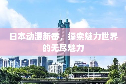 日本动漫新番，探索魅力世界的无尽魅力