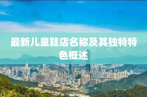 最新儿童鞋店名称及其独特特色概述