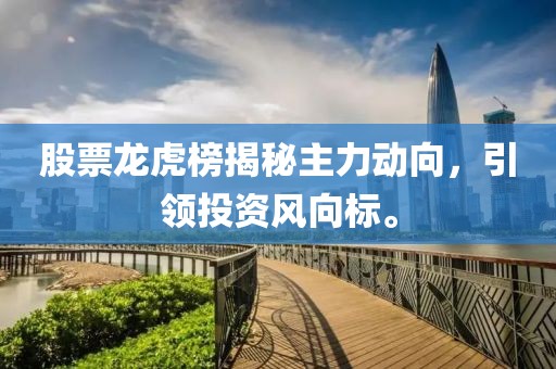 股票龙虎榜揭秘主力动向，引领投资风向标。