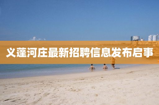 义蓬河庄最新招聘信息发布启事