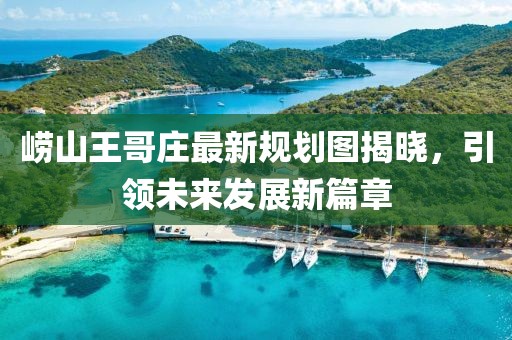 崂山王哥庄最新规划图揭晓，引领未来发展新篇章
