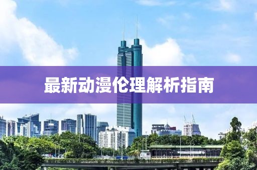 最新动漫伦理解析指南