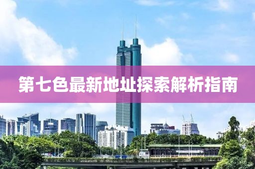 第七色最新地址探索解析指南
