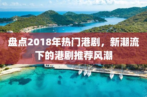 盘点2018年热门港剧，新潮流下的港剧推荐风潮