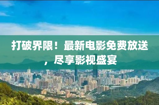 打破界限！最新电影免费放送，尽享影视盛宴
