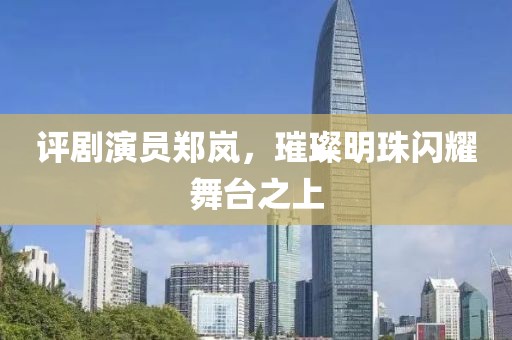 评剧演员郑岚，璀璨明珠闪耀舞台之上