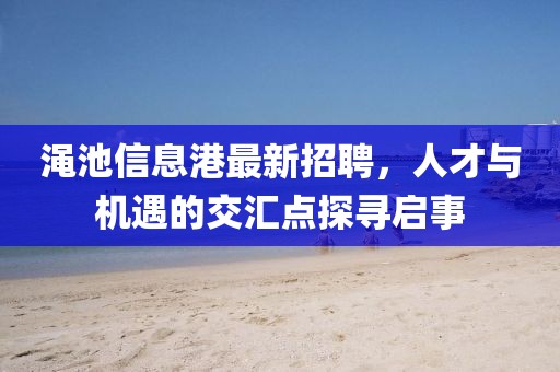 渑池信息港最新招聘，人才与机遇的交汇点探寻启事