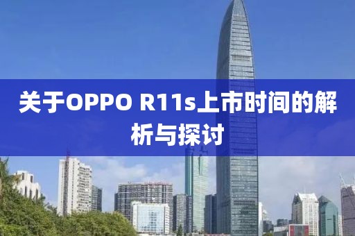 关于OPPO R11s上市时间的解析与探讨