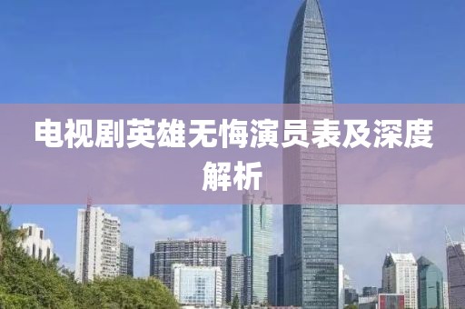 电视剧英雄无悔演员表及深度解析