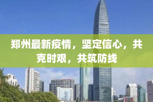 郑州最新疫情，坚定信心，共克时艰，共筑防线