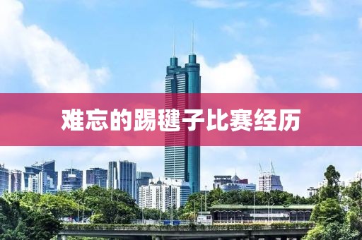 难忘的踢毽子比赛经历