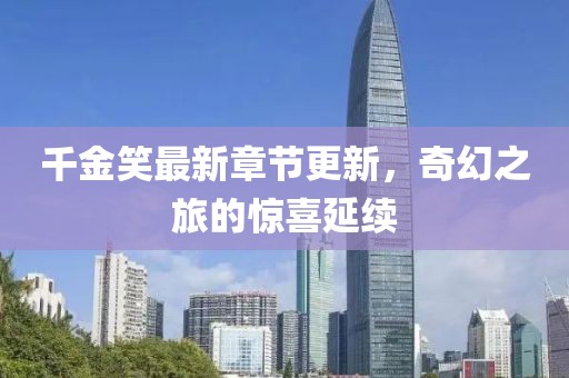 千金笑最新章节更新，奇幻之旅的惊喜延续
