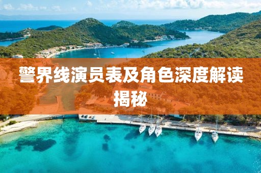 警界线演员表及角色深度解读揭秘