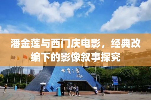 潘金莲与西门庆电影，经典改编下的影像叙事探究