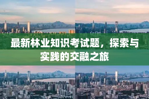最新林业知识考试题，探索与实践的交融之旅