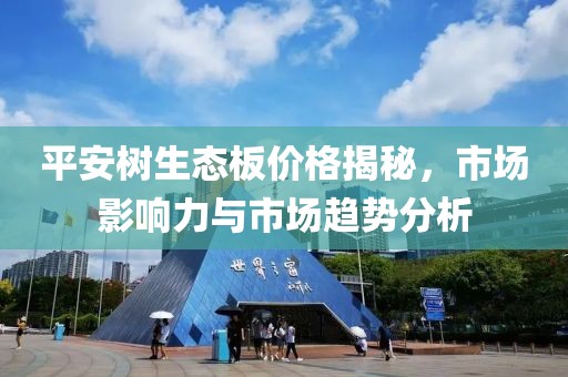 平安树生态板价格揭秘，市场影响力与市场趋势分析