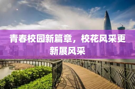 青春校园新篇章，校花风采更新展风采