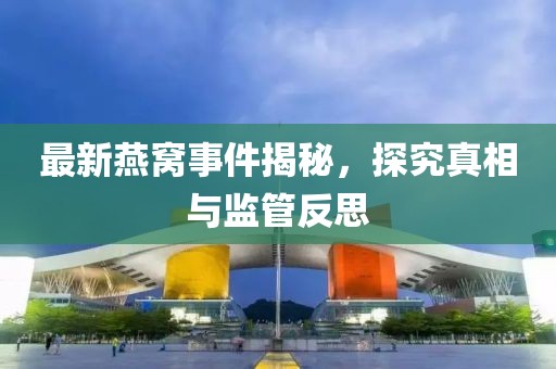 最新燕窝事件揭秘，探究真相与监管反思