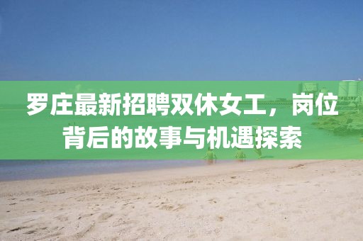 罗庄最新招聘双休女工，岗位背后的故事与机遇探索