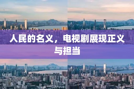 人民的名义，电视剧展现正义与担当