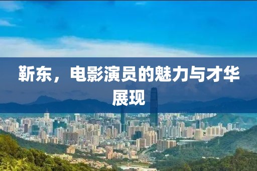 靳东，电影演员的魅力与才华展现