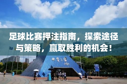 足球比赛押注指南，探索途径与策略，赢取胜利的机会！