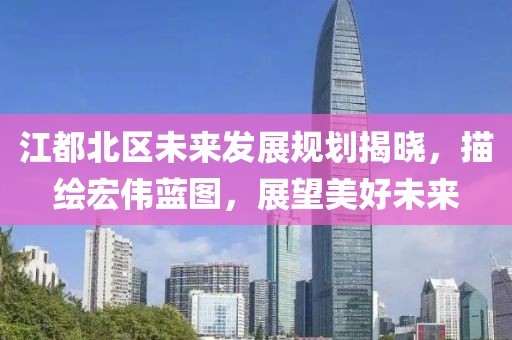 江都北区未来发展规划揭晓，描绘宏伟蓝图，展望美好未来