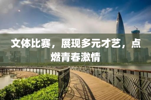 文体比赛，展现多元才艺，点燃青春激情