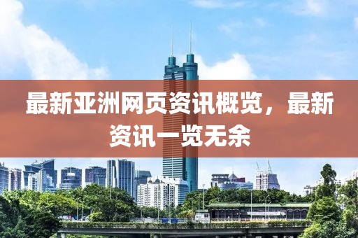 最新亚洲网页资讯概览，最新资讯一览无余