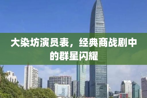 大染坊演员表，经典商战剧中的群星闪耀