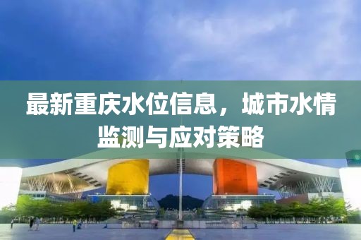 最新重庆水位信息，城市水情监测与应对策略