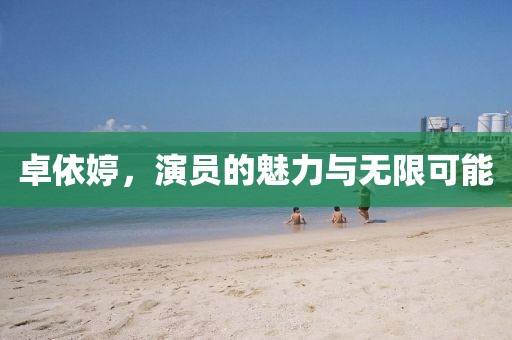 卓依婷，演员的魅力与无限可能