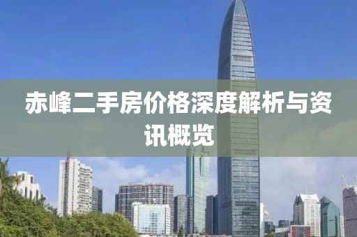 赤峰二手房价格深度解析与资讯概览