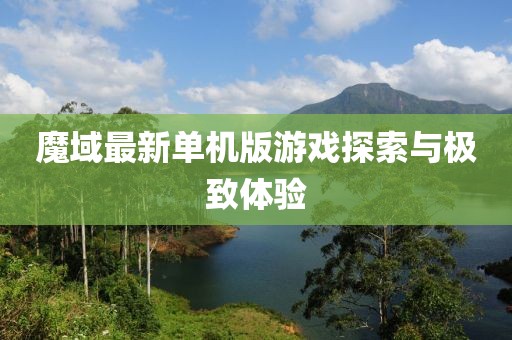 魔域最新单机版游戏探索与极致体验