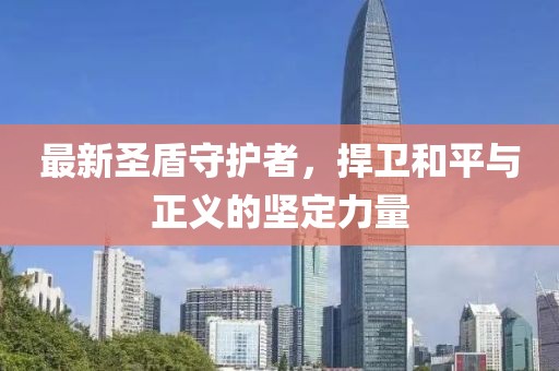 最新圣盾守护者，捍卫和平与正义的坚定力量