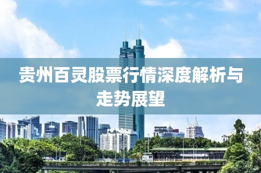 贵州百灵股票行情深度解析与走势展望