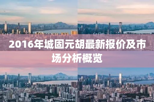 2016年城固元胡最新报价及市场分析概览
