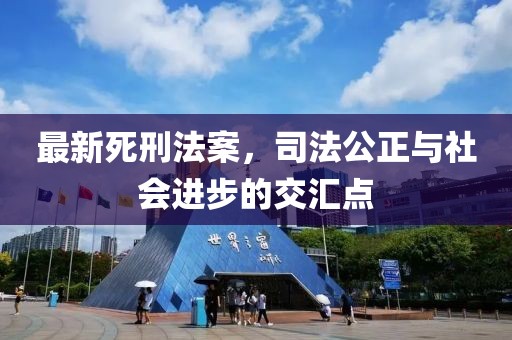 最新死刑法案，司法公正与社会进步的交汇点
