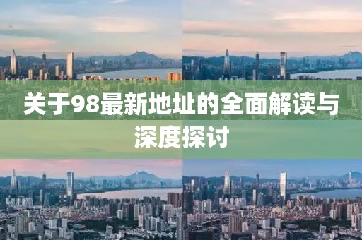 关于98最新地址的全面解读与深度探讨