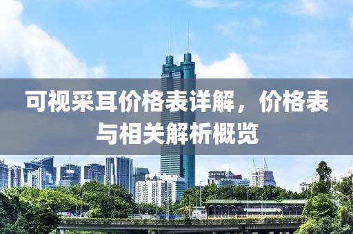 可视采耳价格表详解，价格表与相关解析概览