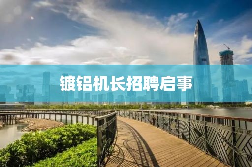 镀铝机长招聘启事
